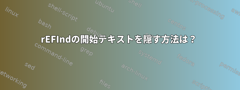 rEFIndの開始テキストを隠す方法は？