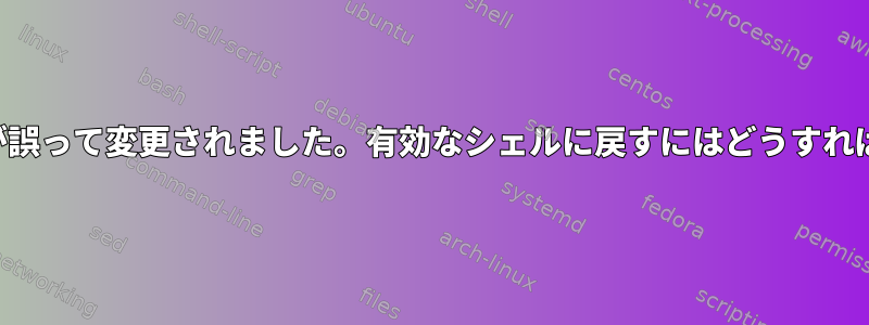 ルートシェルが誤って変更されました。有効なシェルに戻すにはどうすればよいですか？