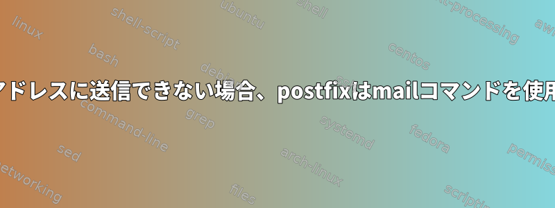 電子メールを特定のアドレスに送信できない場合、postfixはmailコマンドを使用して報告しますか？