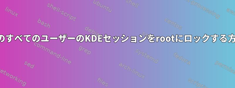 他のすべてのユーザーのKDEセッションをrootにロックする方法