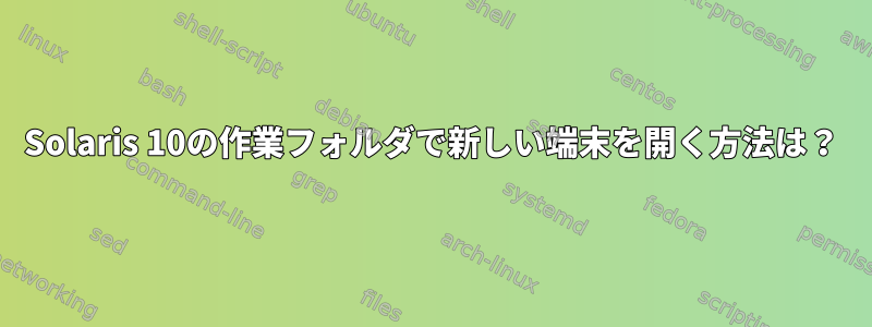 Solaris 10の作業フォルダで新しい端末を開く方法は？