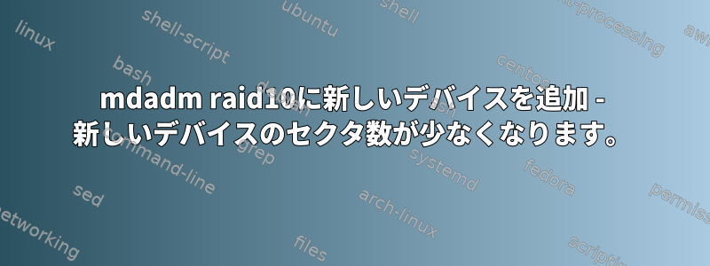 mdadm raid10に新しいデバイスを追加 - 新しいデバイスのセクタ数が少なくなります。