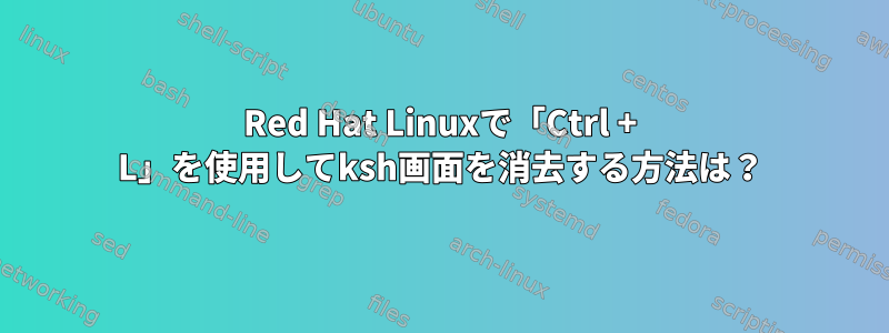 Red Hat Linuxで「Ctrl + L」を使用してksh画面を消去する方法は？