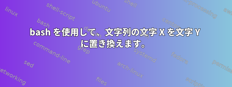 bash を使用して、文字列の文字 X を文字 Y に置き換えます。