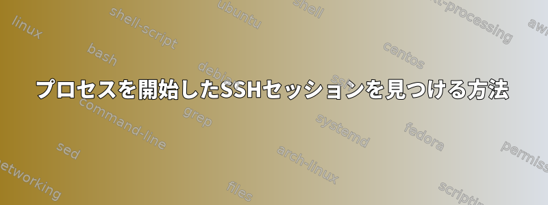 プロセスを開始したSSHセッションを見つける方法