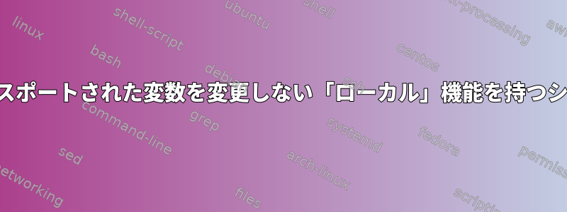 子プロセスのエクスポートされた変数を変更しない「ローカル」機能を持つシェルは何ですか？