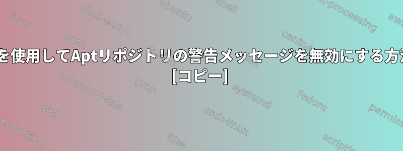 SHA1を使用してAptリポジトリの警告メッセージを無効にする方法は？ [コピー]
