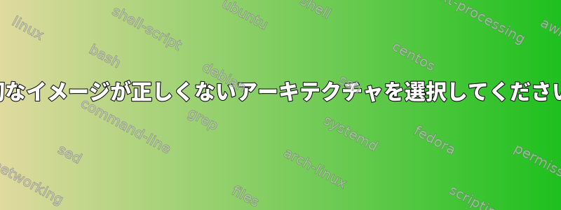 適切なイメージが正しくないアーキテクチャを選択してください。