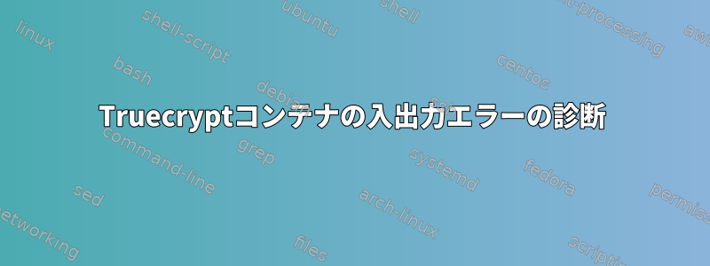 Truecryptコンテナの入出力エラーの診断