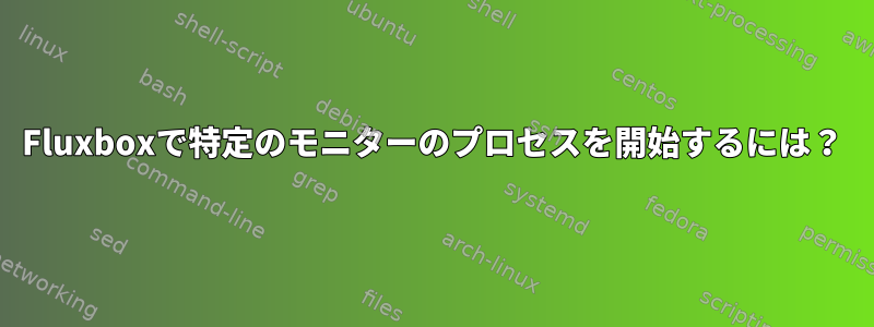 Fluxboxで特定のモニターのプロセスを開始するには？