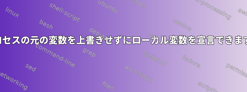 子プロセスの元の変数を上書きせずにローカル変数を宣言できますか？