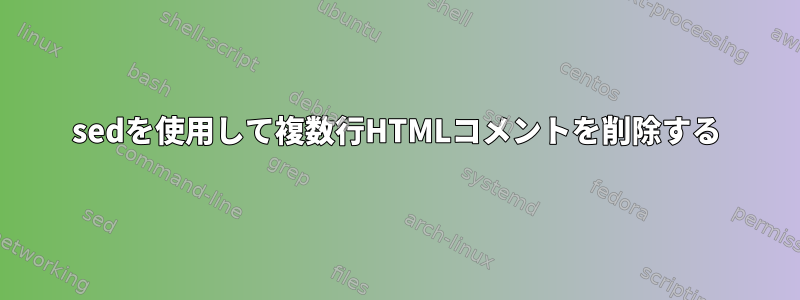 sedを使用して複数行HTMLコメントを削除する