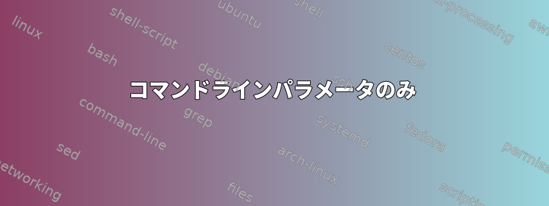 コマンドラインパラメータのみ