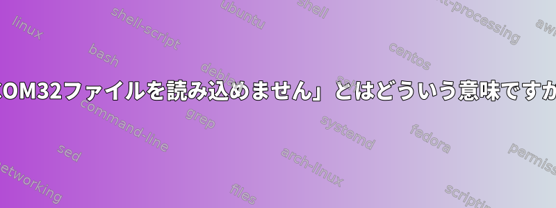 「COM32ファイルを読み込めません」とはどういう意味ですか？