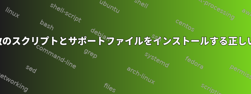 プログラム用の複数のスクリプトとサポートファイルをインストールする正しい場所は何ですか？