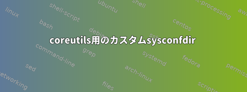 coreutils用のカスタムsysconfdir