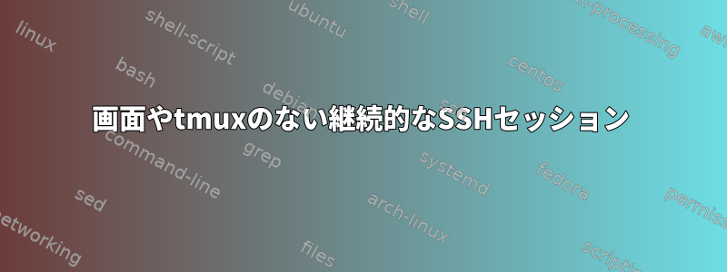 画面やtmuxのない継続的なSSHセッション