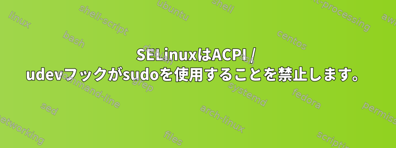 SELinuxはACPI / udevフックがsudoを使用することを禁止します。