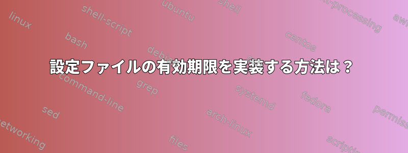 設定ファイルの有効期限を実装する方法は？