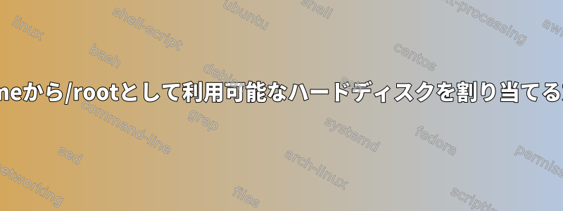 /homeから/rootとして利用可能なハードディスクを割り当てる方法