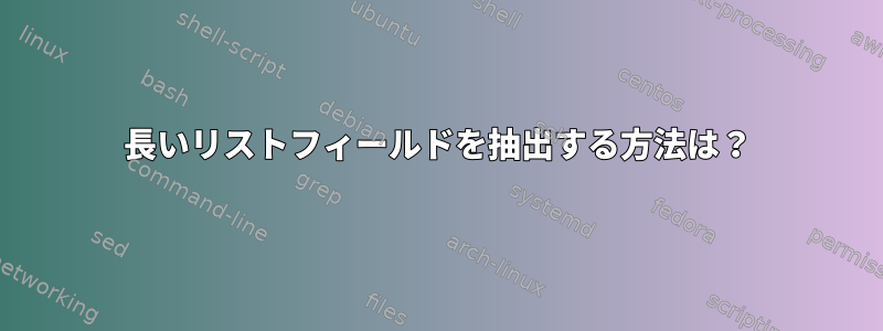 長いリストフィールドを抽出する方法は？