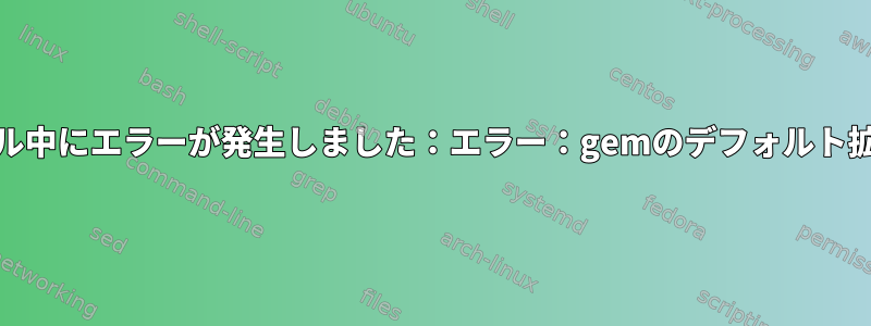 nokogiriのインストール中にエラーが発生しました：エラー：gemのデフォルト拡張を構築できません。