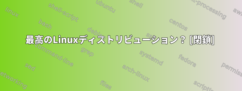 最高のLinuxディストリビューション？ [閉鎖]