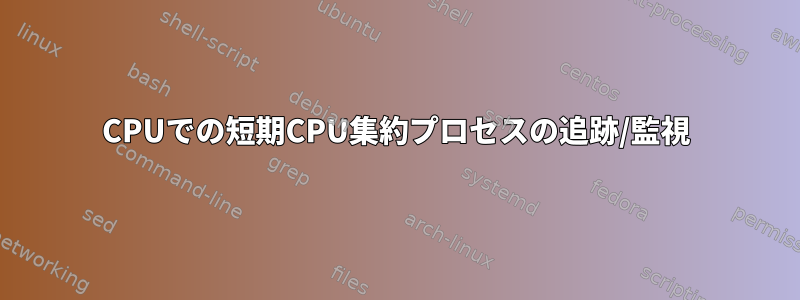 CPUでの短期CPU集約プロセスの追跡/監視