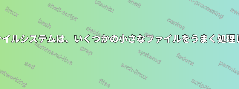 分散ファイルシステムは、いくつかの小さなファイルをうまく処理します。