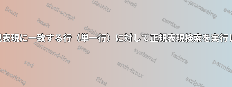 前の正規表現に一致する行（単一行）に対して正規表現検索を実行します。