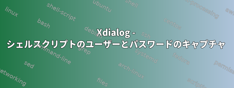 Xdialog - シェルスクリプトのユーザーとパスワードのキャプチャ