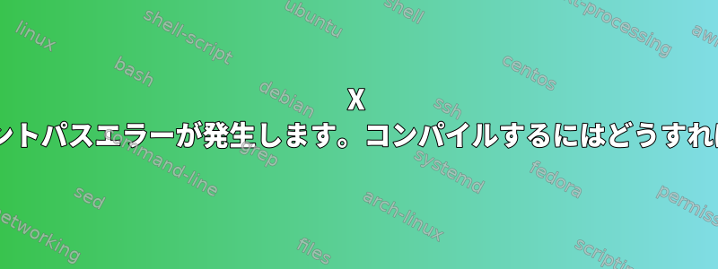 X Windowsフォントパスエラーが発生します。コンパイルするにはどうすればよいですか？