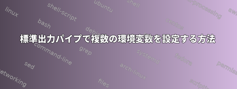 標準出力パイプで複数の環境変数を設定する方法