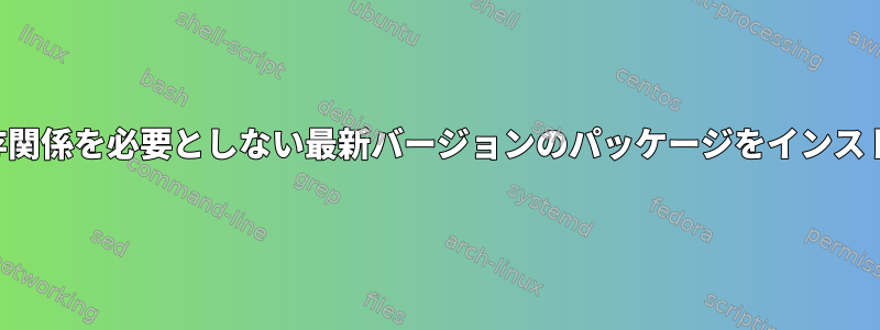 更新された依存関係を必要としない最新バージョンのパッケージをインストールします。