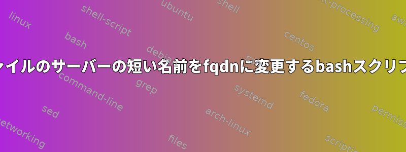 ファイルのサーバーの短い名前をfqdnに変更するbashスクリプト