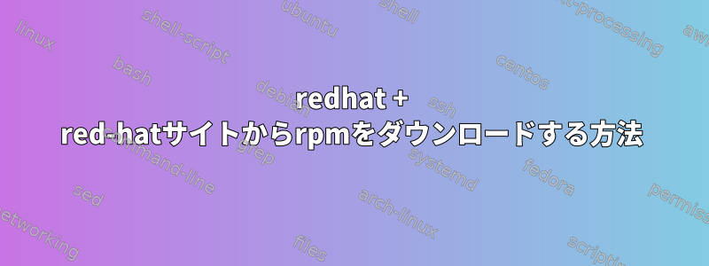 redhat + red-hatサイトからrpmをダウンロードする方法