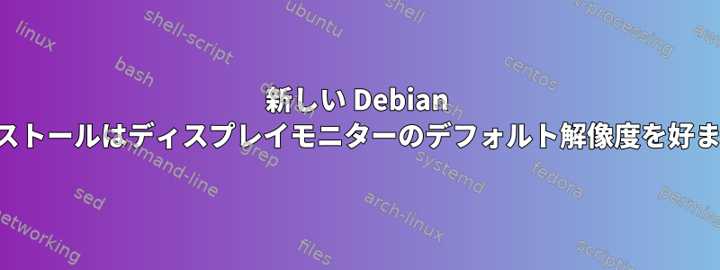 新しい Debian インストールはディスプレイモニターのデフォルト解像度を好まない