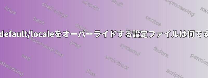 /etc/default/localeをオーバーライドする設定ファイルは何ですか？