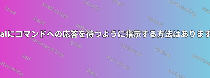 wvdialにコマンドへの応答を待つように指示する方法はありますか？