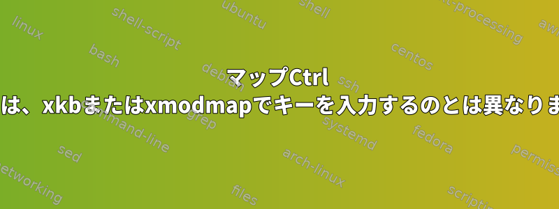 マップCtrl +キーは、xkbまたはxmodmapでキーを入力するのとは異なります。