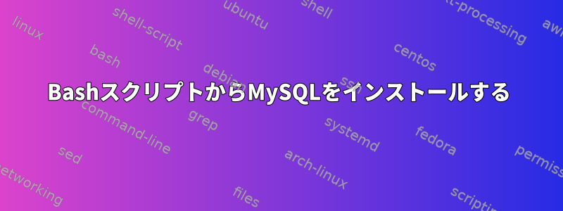 BashスクリプトからMySQLをインストールする