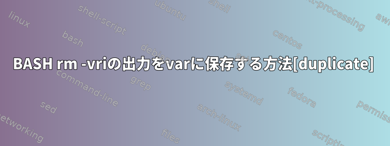 BASH rm -vriの出力をvarに保存する方法[duplicate]