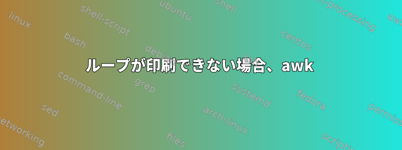 ループが印刷できない場合、awk