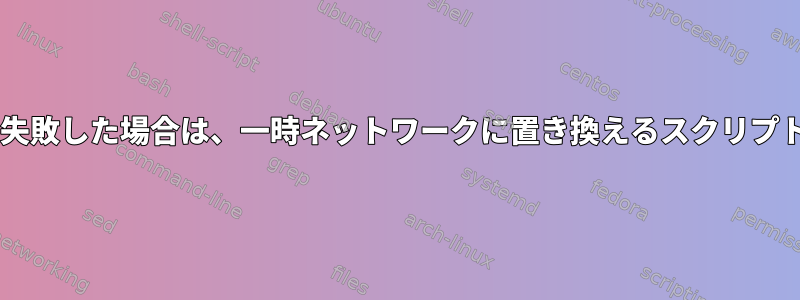 Wi-Fiに接続して失敗した場合は、一時ネットワークに置き換えるスクリプトを作成します。