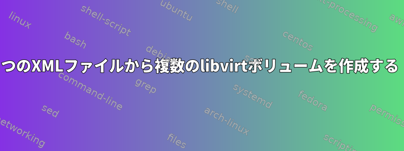 1つのXMLファイルから複数のlibvirtボリュームを作成する