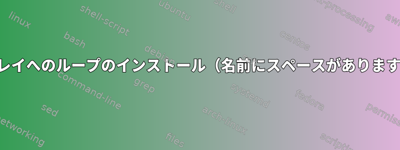 アレイへのループのインストール（名前にスペースがあります）