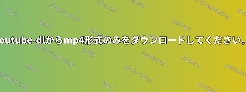 youtube-dlからmp4形式のみをダウンロードしてください。