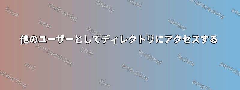 他のユーザーとしてディレクトリにアクセスする