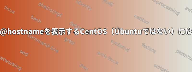 リモート端末セッションのuser@hostnameを表示するCentOS（Ubuntuではない）にはどのような設定がありますか？