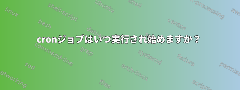 cronジョブはいつ実行され始めますか？